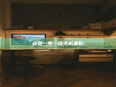 辽阳点赞一单一结手机兼职