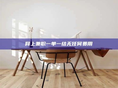 辽阳网上兼职一单一结无任何费用