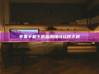 辽阳苹果手机下载应用赚钱软件下载