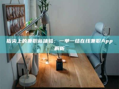 辽阳指尖上的兼职新体验：一单一结在线兼职App解析
