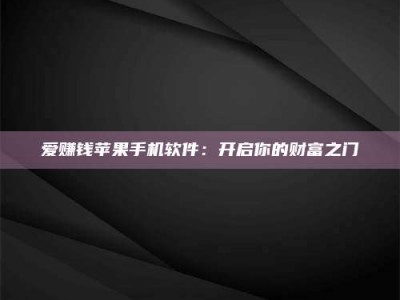 辽阳爱赚钱苹果手机软件：开启你的财富之门