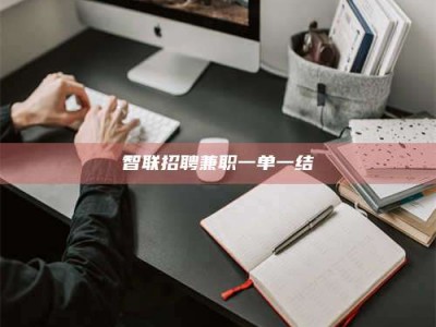 辽阳智联招聘兼职一单一结