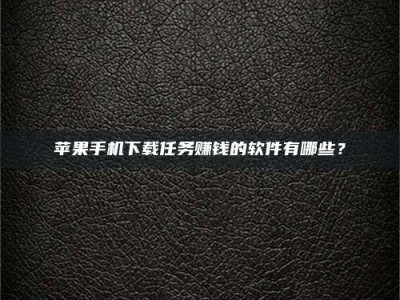 辽阳苹果手机下载任务赚钱的软件有哪些？