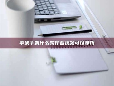 辽阳苹果手机什么软件看视频可以赚钱