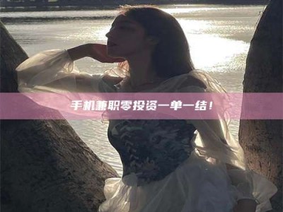 辽阳手机兼职零投资一单一结！